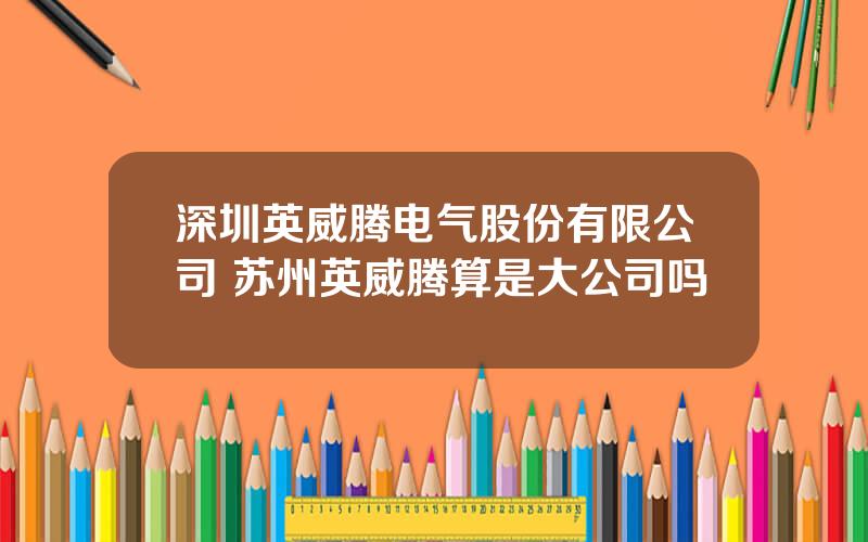 深圳英威腾电气股份有限公司 苏州英威腾算是大公司吗